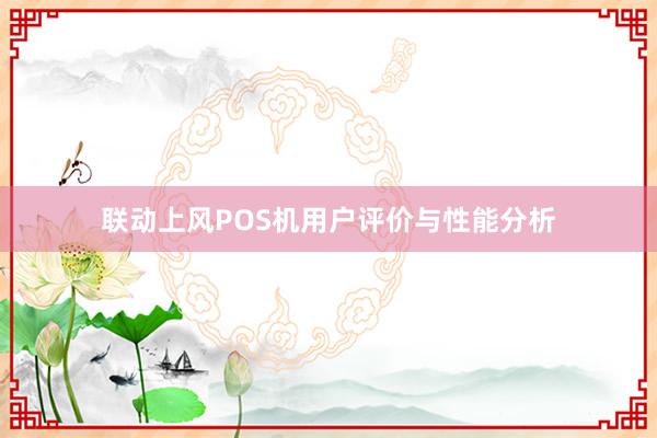 联动上风POS机用户评价与性能分析